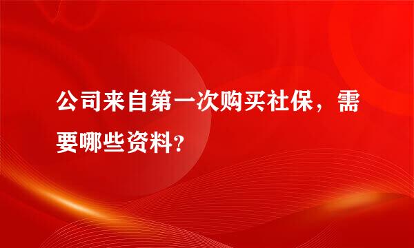 公司来自第一次购买社保，需要哪些资料？