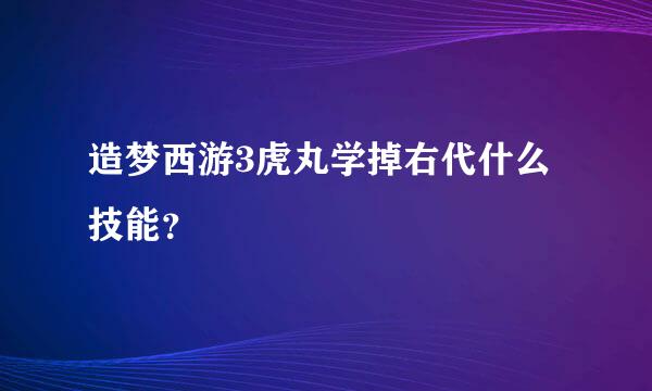 造梦西游3虎丸学掉右代什么技能？