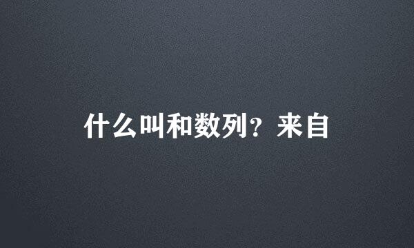 什么叫和数列？来自