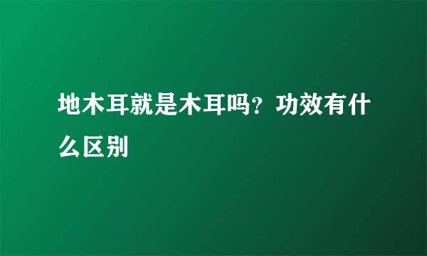 地木耳就是木耳吗？功效有什么区别