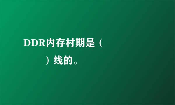 DDR内存村期是（       ）线的。