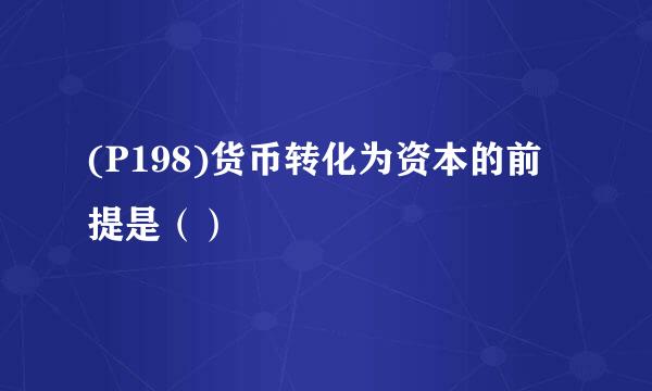 (P198)货币转化为资本的前提是（）