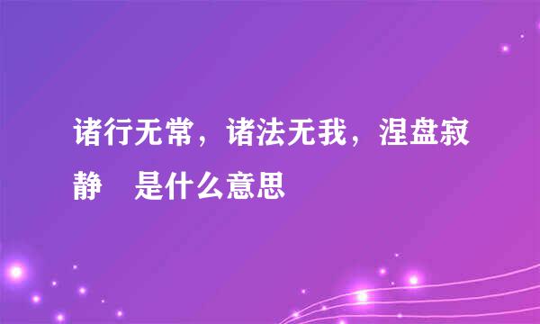 诸行无常，诸法无我，涅盘寂静 是什么意思