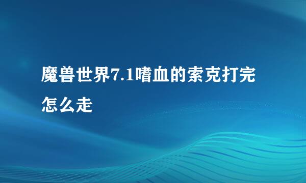 魔兽世界7.1嗜血的索克打完怎么走