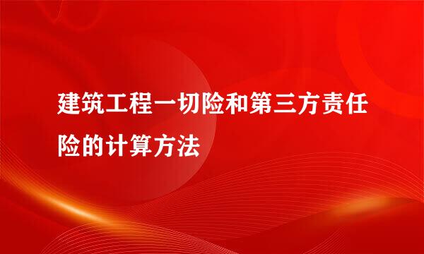 建筑工程一切险和第三方责任险的计算方法