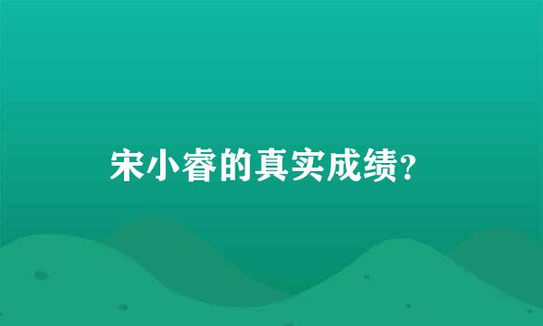 宋小睿的真实成绩？