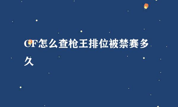 CF怎么查枪王排位被禁赛多久