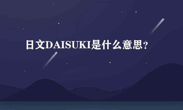 日文DAISUKI是什么意思？