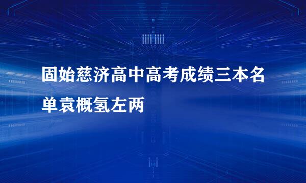 固始慈济高中高考成绩三本名单袁概氢左两