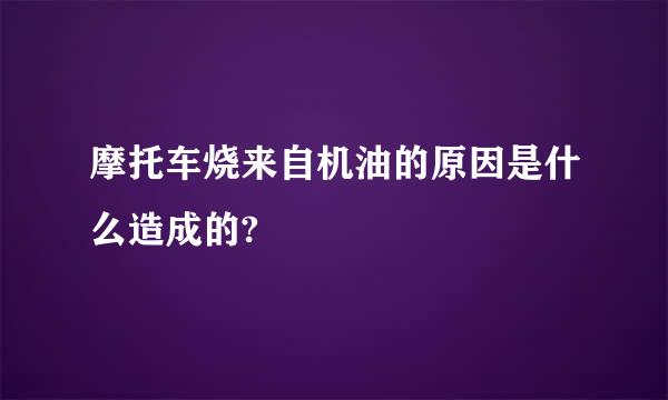 摩托车烧来自机油的原因是什么造成的?