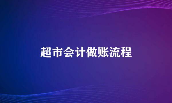 超市会计做账流程