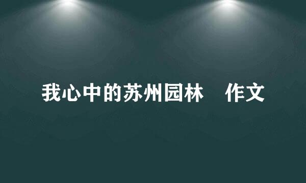 我心中的苏州园林 作文