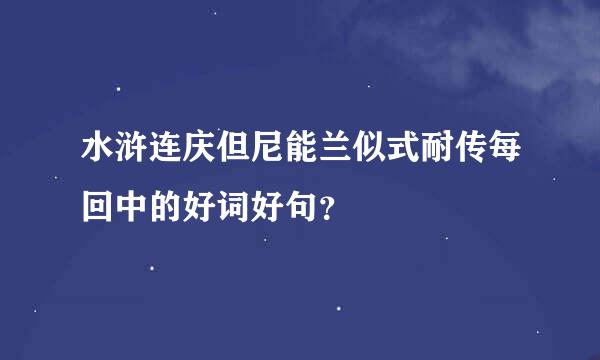 水浒连庆但尼能兰似式耐传每回中的好词好句？