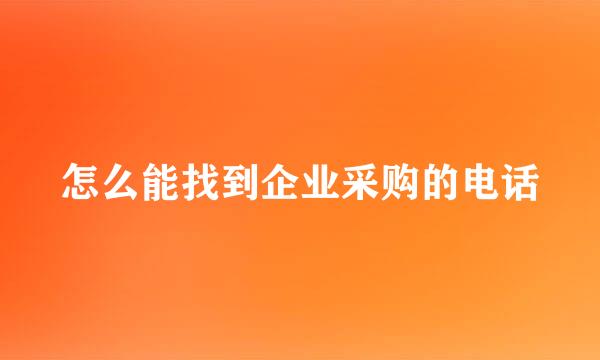 怎么能找到企业采购的电话