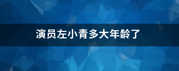 演员左小青多大年龄了