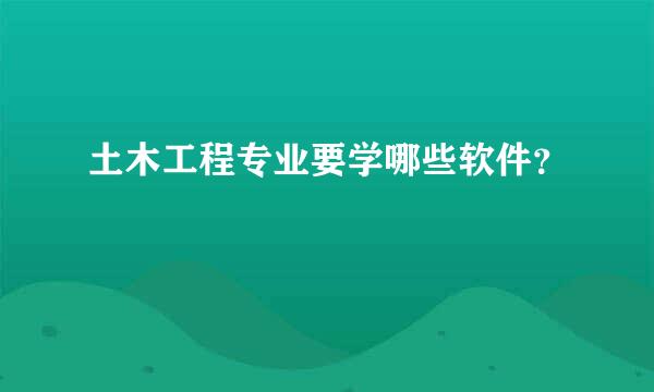 土木工程专业要学哪些软件？