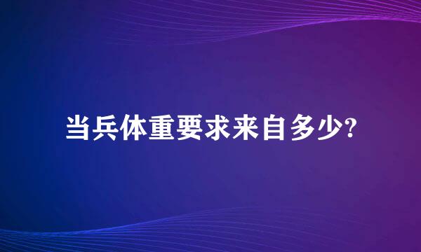 当兵体重要求来自多少?