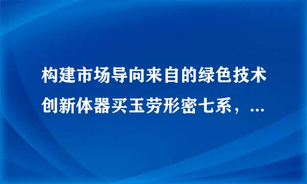 构建市场导向来自的绿色技术创新体器买玉劳形密七系，发展绿色金融，壮大（ ）三大产业。