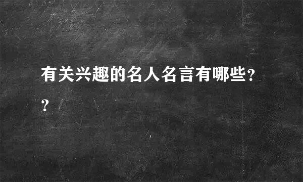 有关兴趣的名人名言有哪些？？