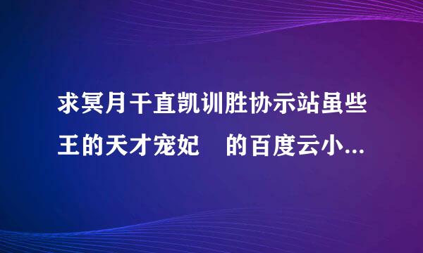 求冥月干直凯训胜协示站虽些王的天才宠妃 的百度云小说资源txt