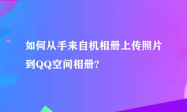 如何从手来自机相册上传照片到QQ空间相册?