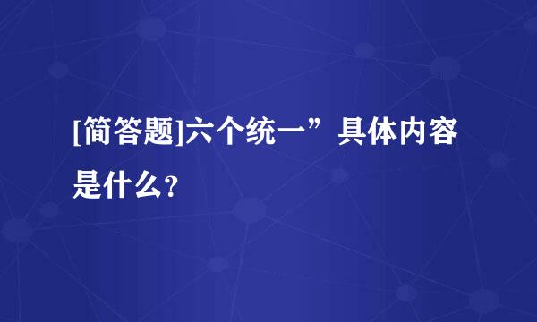 [简答题]六个统一”具体内容是什么？