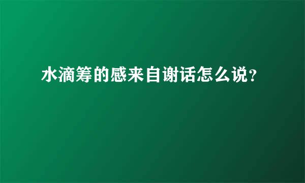 水滴筹的感来自谢话怎么说？