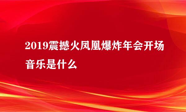 2019震撼火凤凰爆炸年会开场音乐是什么