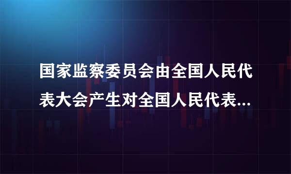 国家监察委员会由全国人民代表大会产生对全国人民代表大点及常务委员会负责并接受监督。此题为判断题(对，错)...