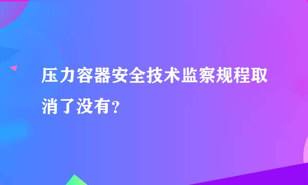 压力容器安全技术监察规程取消了没有？