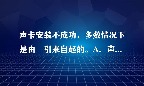 声卡安装不成功，多数情况下是由 引来自起的。A．声卡往插槽中安装时未插紧 B．中断IRQ的设置导致的地址冲突 C