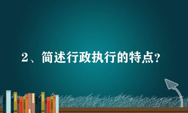 2、简述行政执行的特点？