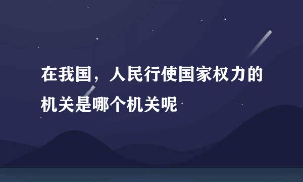 在我国，人民行使国家权力的机关是哪个机关呢