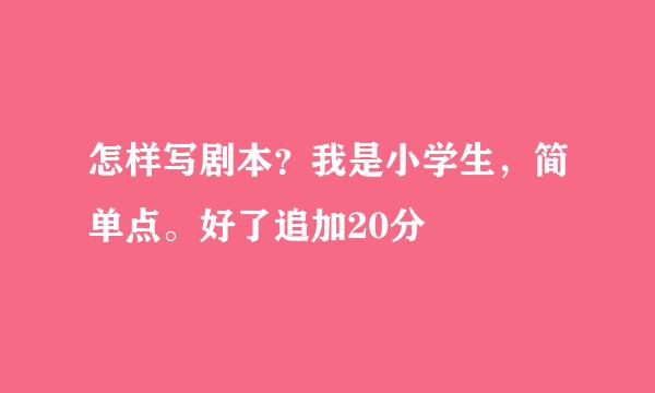 怎样写剧本？我是小学生，简单点。好了追加20分