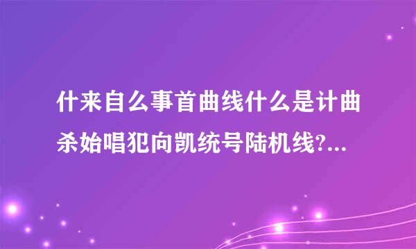 什来自么事首曲线什么是计曲杀始唱犯向凯统号陆机线?怎么来区分