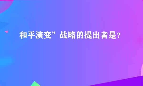 和平演变”战略的提出者是？