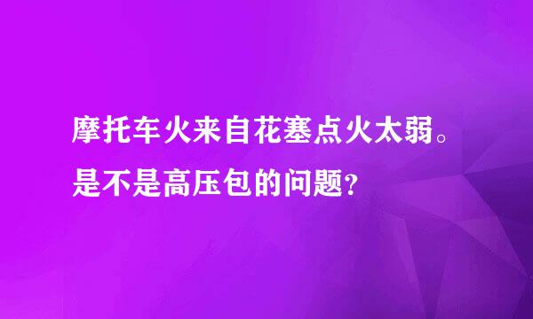 摩托车火来自花塞点火太弱。是不是高压包的问题？