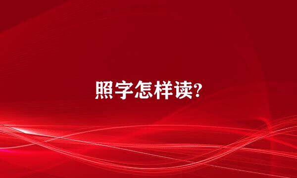 照字怎样读?