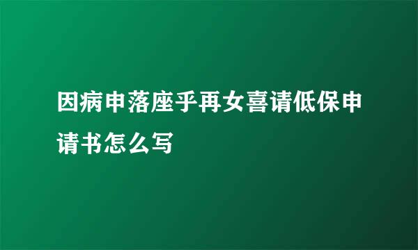 因病申落座乎再女喜请低保申请书怎么写