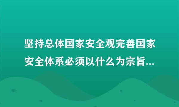 坚持总体国家安全观完善国家安全体系必须以什么为宗旨以什么为根本以什么为基