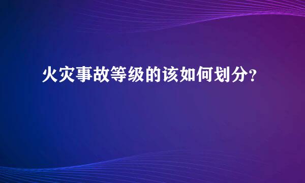 火灾事故等级的该如何划分？