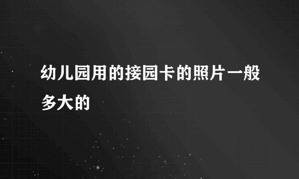 幼儿园用的接园卡的照片一般多大的