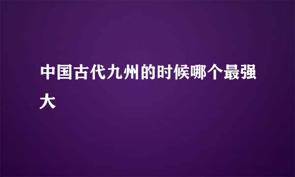 中国古代九州的时候哪个最强大