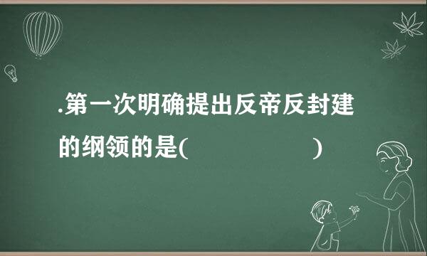 .第一次明确提出反帝反封建的纲领的是(     )