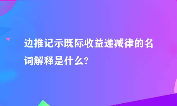 边推记示既际收益递减律的名词解释是什么?