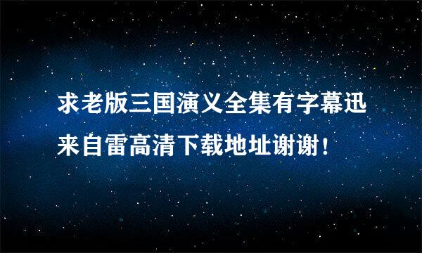 求老版三国演义全集有字幕迅来自雷高清下载地址谢谢！