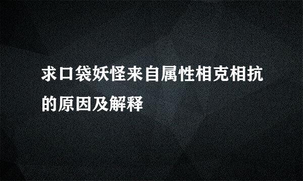 求口袋妖怪来自属性相克相抗的原因及解释