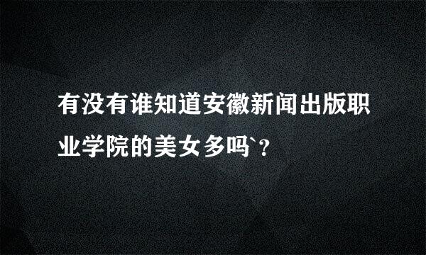 有没有谁知道安徽新闻出版职业学院的美女多吗`？