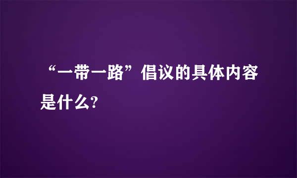 “一带一路”倡议的具体内容是什么?