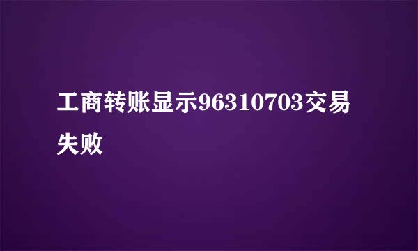 工商转账显示96310703交易失败